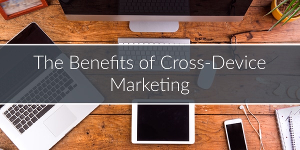 benefits of cross-device marketing