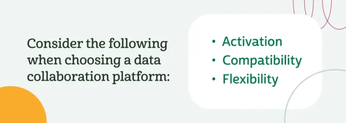 Consider the following when choosing a data collaboration platform: Activation, Compatibility, and Flexibility