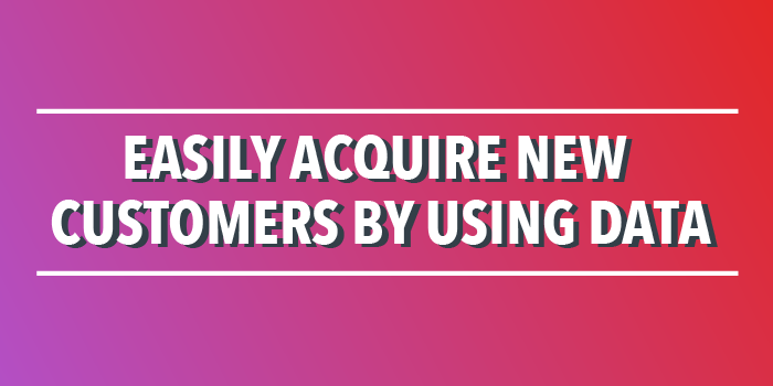 Easily Acquire New Customers by Using Data