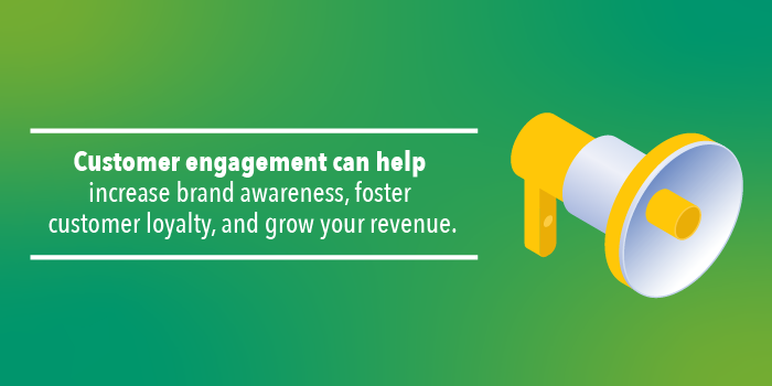 Customer engagement can help increase brand awareness, foster customer loyalty, and grow your revenue