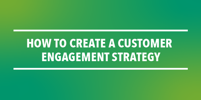 How to Create a Customer Engagement Strategy