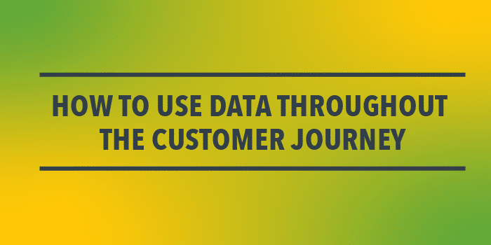 Use data throughout the customer journey