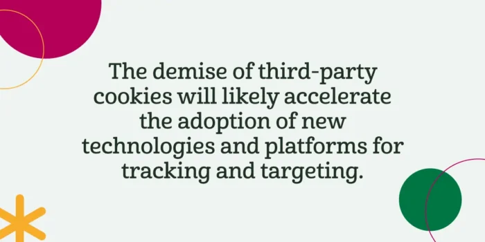 Es probable que la desaparición de las cookies de terceros acelere la adopción de nuevas tecnologías y plataformas de seguimiento y selección de objetivos.