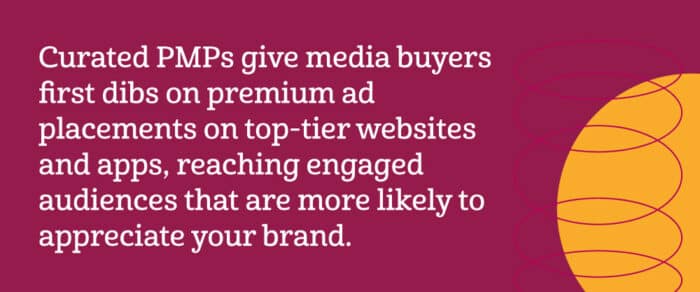 Curated PMPs or private marketplace programmatic give media buyers first dibs on premium ad placements on top-tier websites and apps, reaching engaged audiences that are more likely to appreciate your brand.